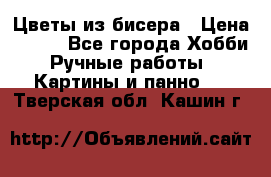 Цветы из бисера › Цена ­ 500 - Все города Хобби. Ручные работы » Картины и панно   . Тверская обл.,Кашин г.